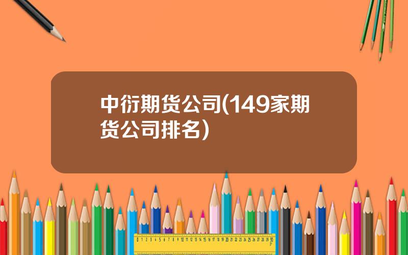 中衍期货公司(149家期货公司排名)