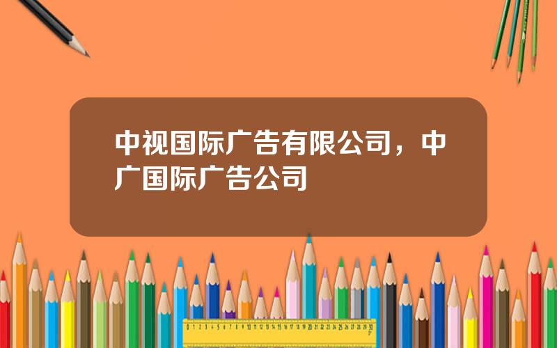 中视国际广告有限公司，中广国际广告公司