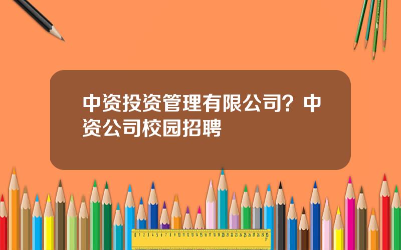 中资投资管理有限公司？中资公司校园招聘