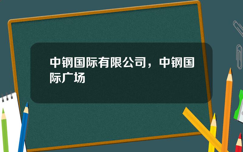 中钢国际有限公司，中钢国际广场