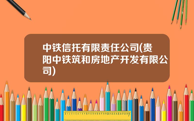 中铁信托有限责任公司(贵阳中铁筑和房地产开发有限公司)