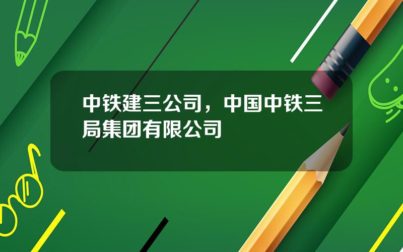 中铁建三公司，中国中铁三局集团有限公司