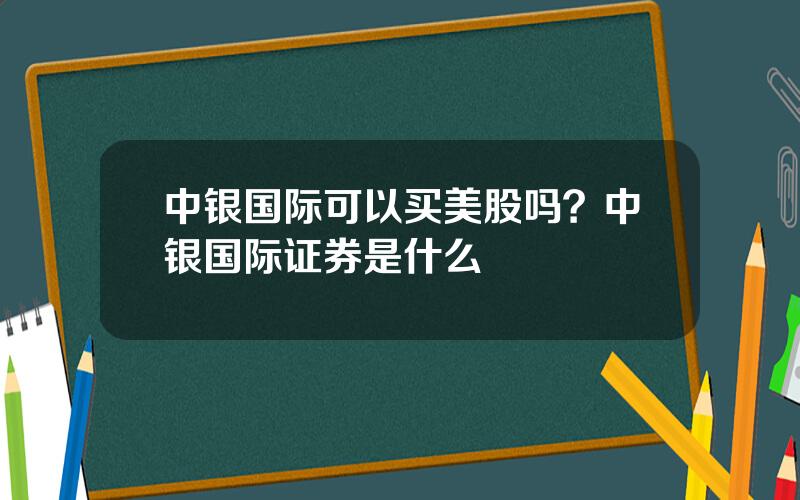 中银国际可以买美股吗？中银国际证券是什么