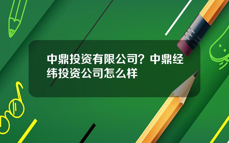 中鼎投资有限公司？中鼎经纬投资公司怎么样