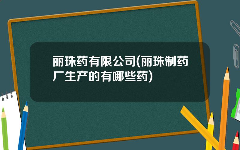 丽珠药有限公司(丽珠制药厂生产的有哪些药)