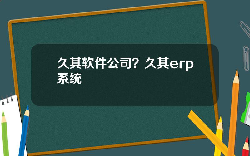 久其软件公司？久其erp系统