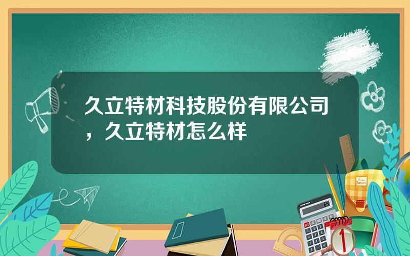 久立特材科技股份有限公司，久立特材怎么样