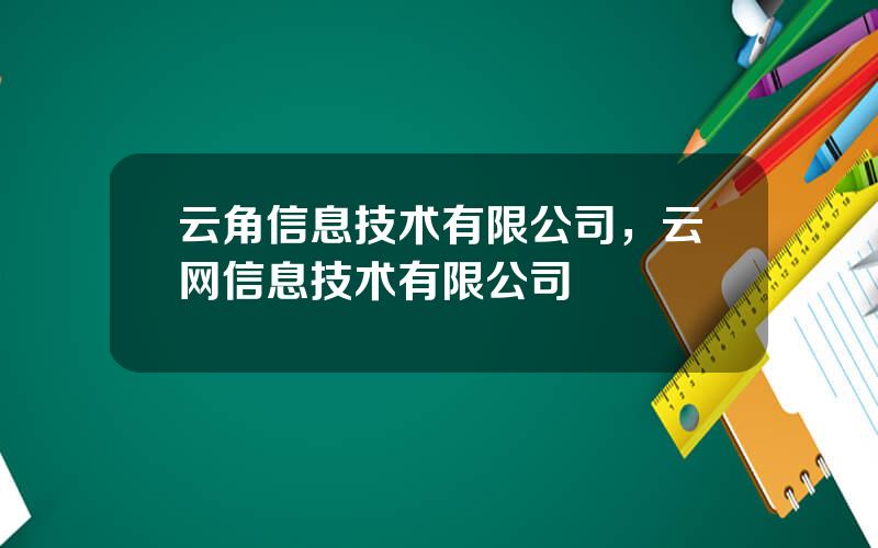 云角信息技术有限公司，云网信息技术有限公司