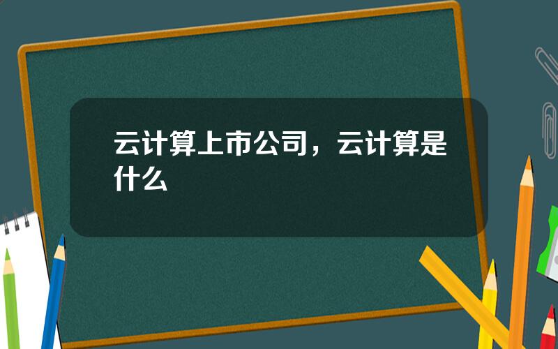 云计算上市公司，云计算是什么