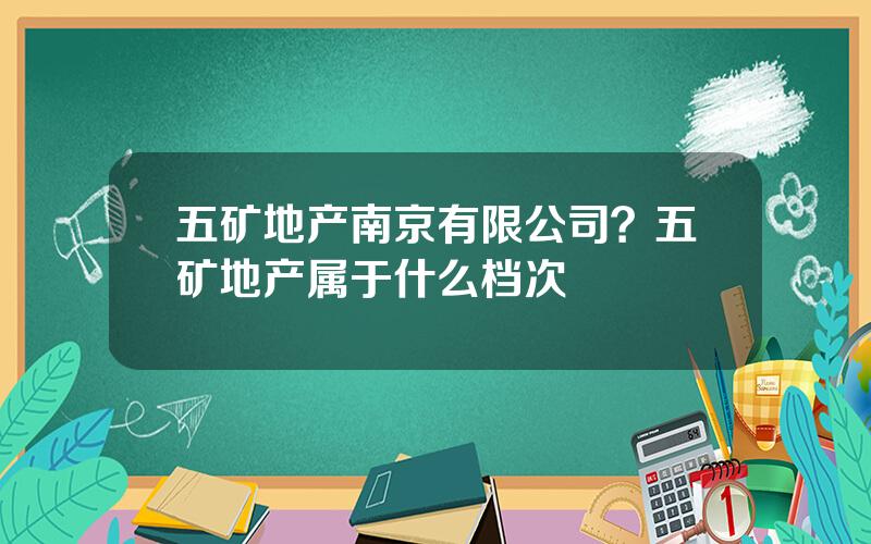 五矿地产南京有限公司？五矿地产属于什么档次