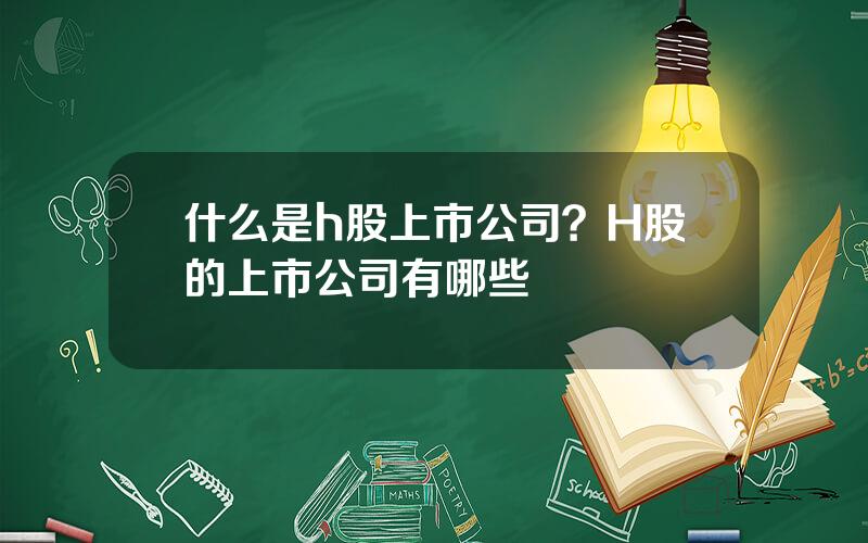 什么是h股上市公司？H股的上市公司有哪些