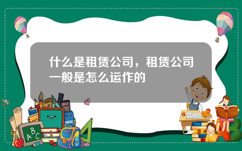 什么是租赁公司，租赁公司一般是怎么运作的