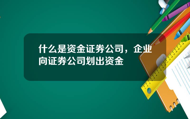 什么是资金证券公司，企业向证券公司划出资金