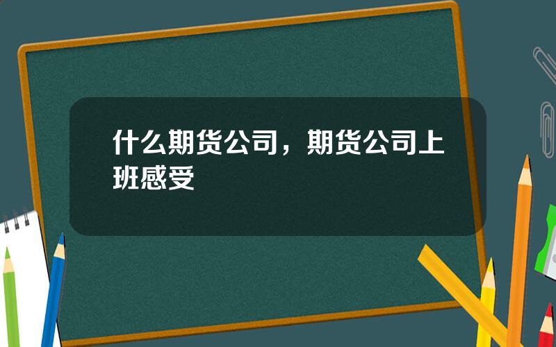 什么期货公司，期货公司上班感受