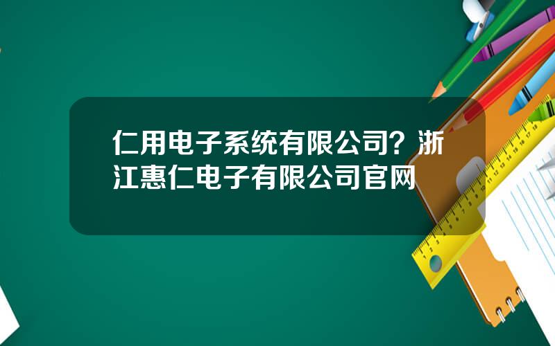 仁用电子系统有限公司？浙江惠仁电子有限公司官网