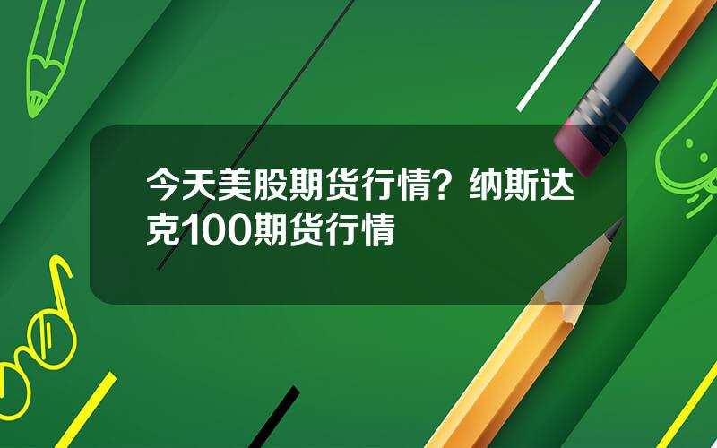 今天美股期货行情？纳斯达克100期货行情