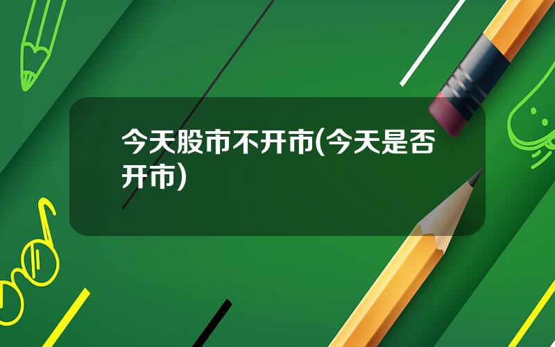 今天股市不开市(今天是否开市)