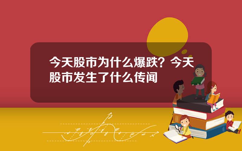 今天股市为什么爆跌？今天股市发生了什么传闻