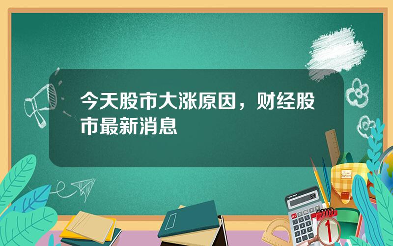 今天股市大涨原因，财经股市最新消息