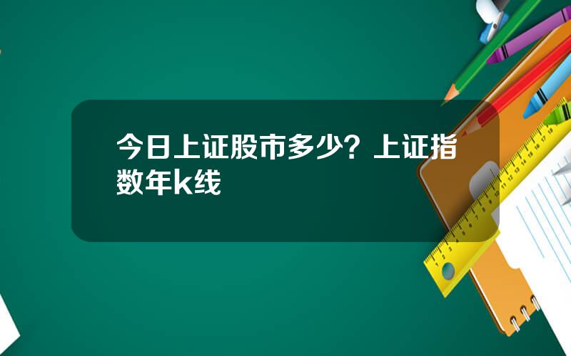 今日上证股市多少？上证指数年k线