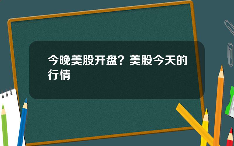 今晚美股开盘？美股今天的行情