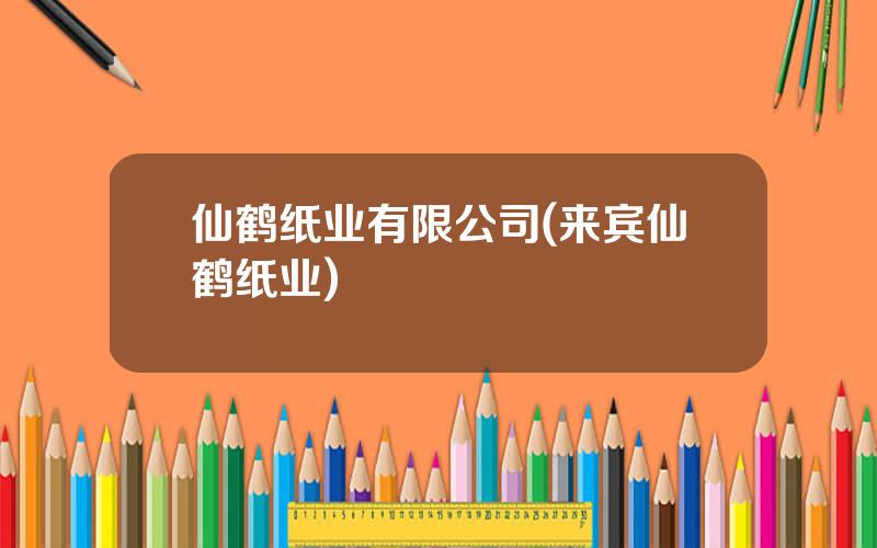 仙鹤纸业有限公司(来宾仙鹤纸业)