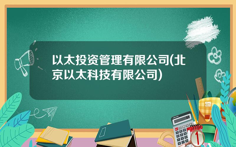 以太投资管理有限公司(北京以太科技有限公司)