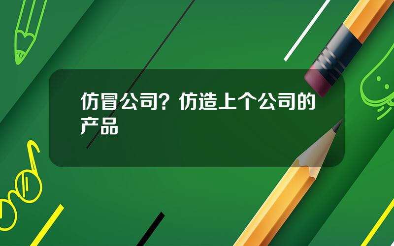 仿冒公司？仿造上个公司的产品