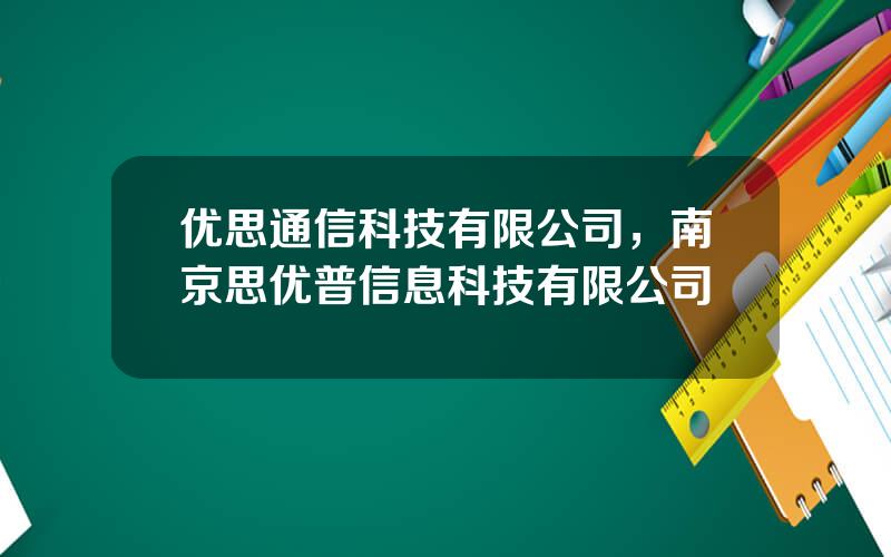 优思通信科技有限公司，南京思优普信息科技有限公司