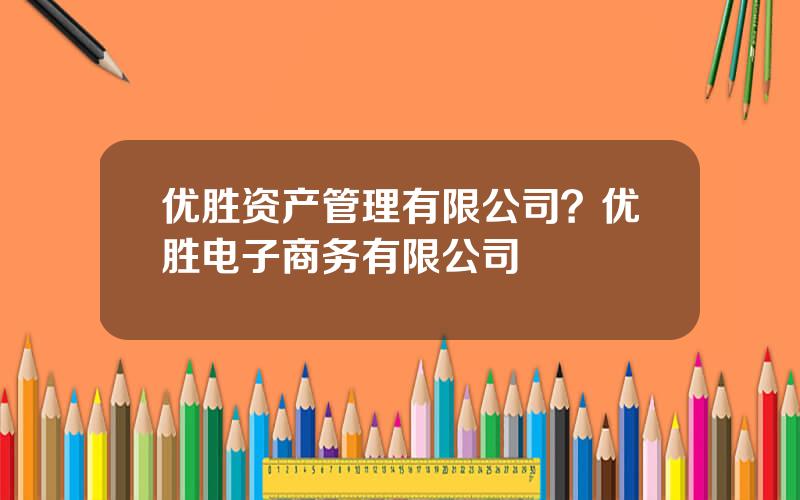 优胜资产管理有限公司？优胜电子商务有限公司