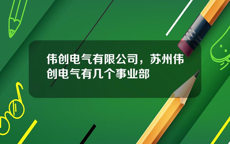 伟创电气有限公司，苏州伟创电气有几个事业部