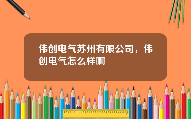 伟创电气苏州有限公司，伟创电气怎么样啊