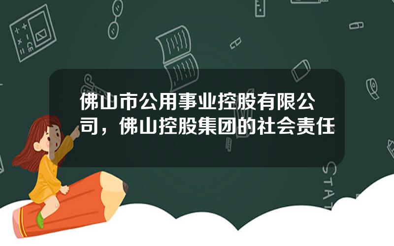 佛山市公用事业控股有限公司，佛山控股集团的社会责任