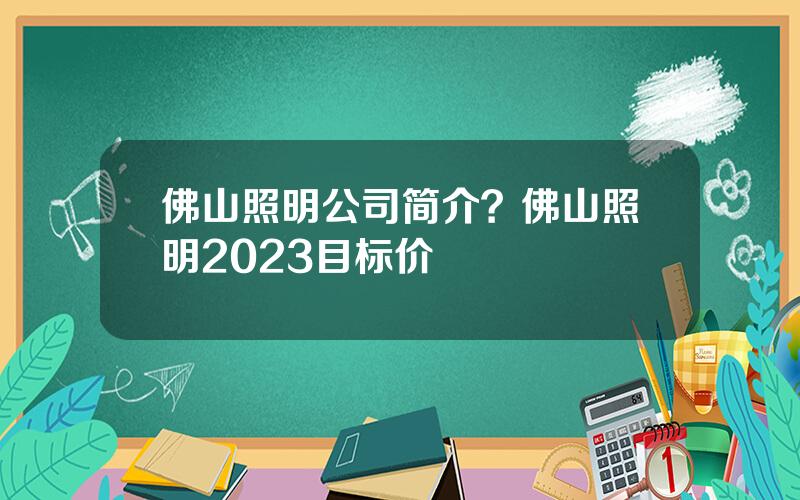 佛山照明公司简介？佛山照明2023目标价