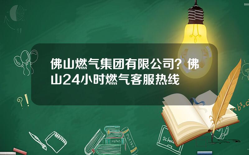 佛山燃气集团有限公司？佛山24小时燃气客服热线