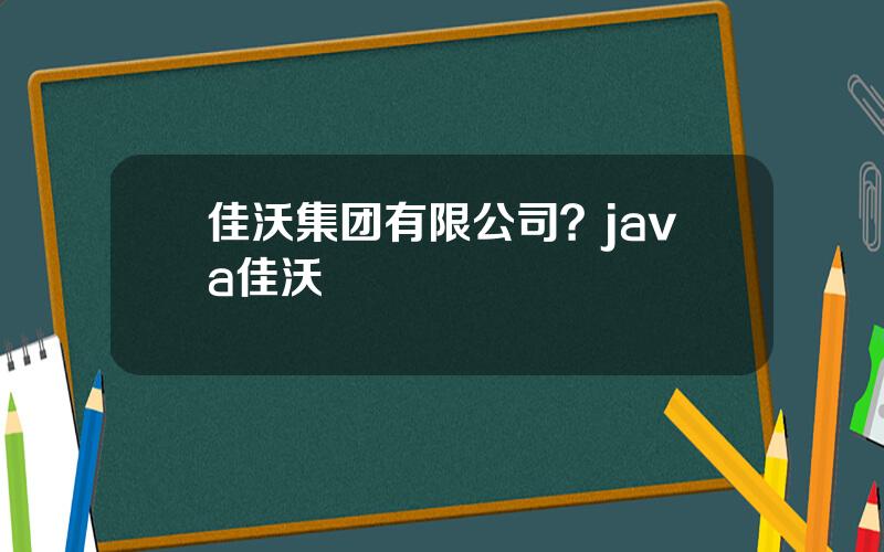 佳沃集团有限公司？java佳沃