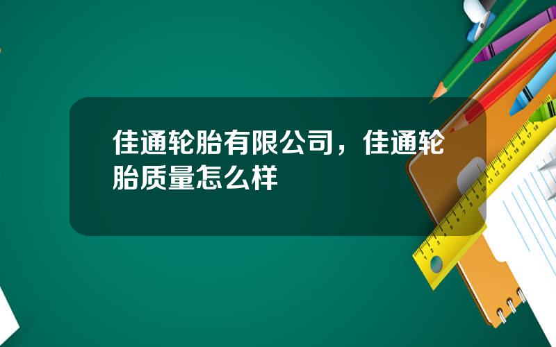 佳通轮胎有限公司，佳通轮胎质量怎么样