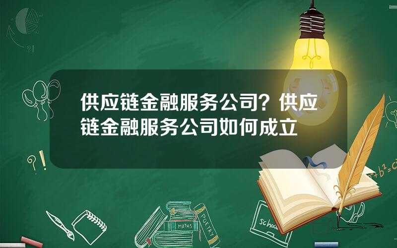 供应链金融服务公司？供应链金融服务公司如何成立