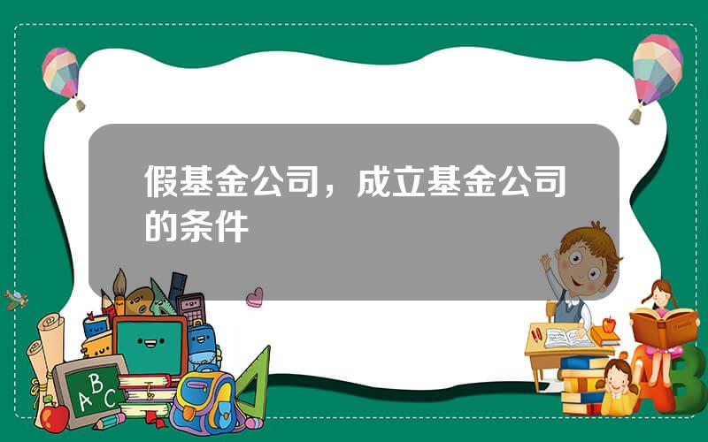 假基金公司，成立基金公司的条件