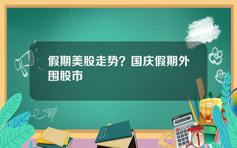 假期美股走势？国庆假期外围股市