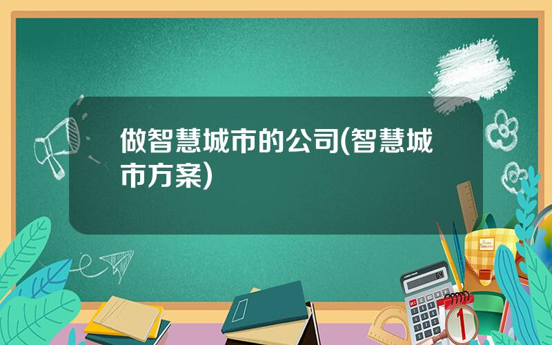 做智慧城市的公司(智慧城市方案)