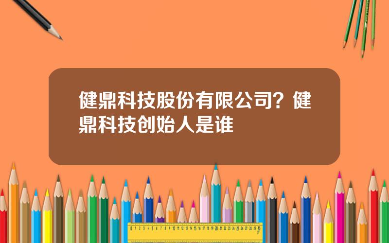 健鼎科技股份有限公司？健鼎科技创始人是谁