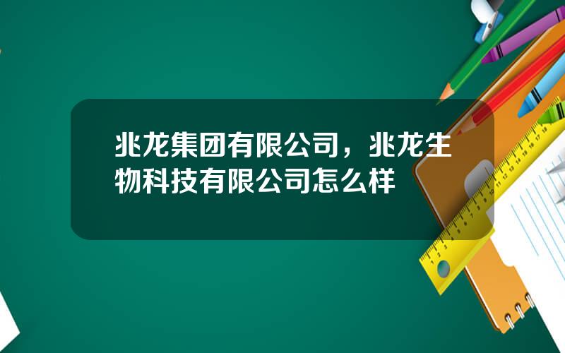 兆龙集团有限公司，兆龙生物科技有限公司怎么样