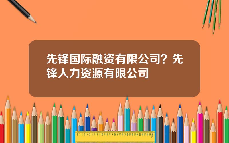 先锋国际融资有限公司？先锋人力资源有限公司