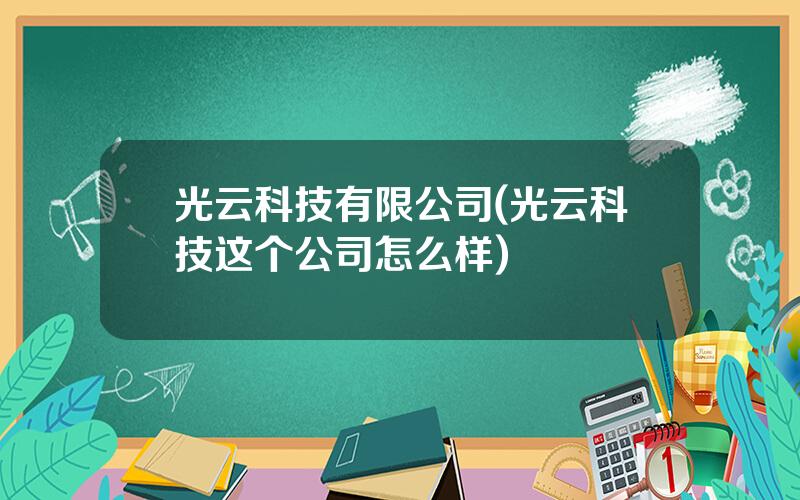 光云科技有限公司(光云科技这个公司怎么样)