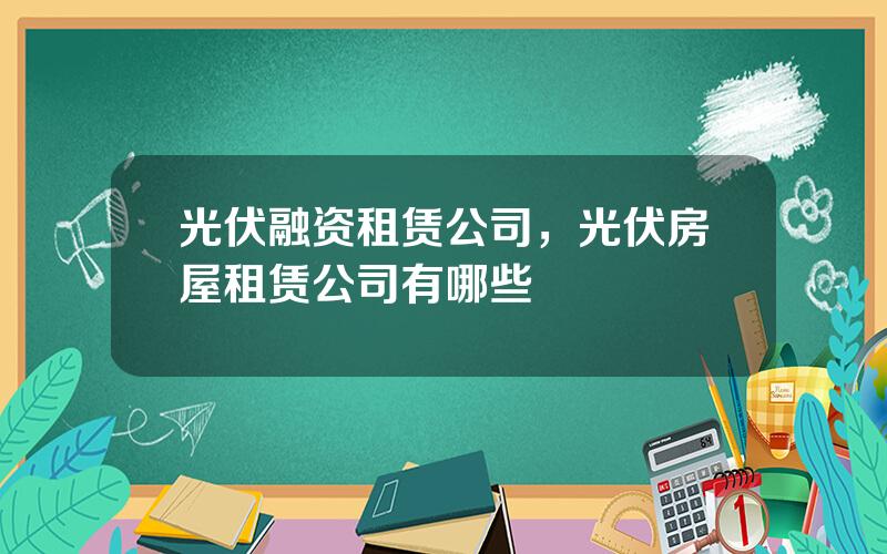 光伏融资租赁公司，光伏房屋租赁公司有哪些