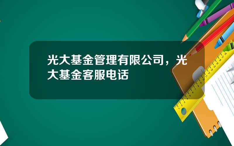 光大基金管理有限公司，光大基金客服电话