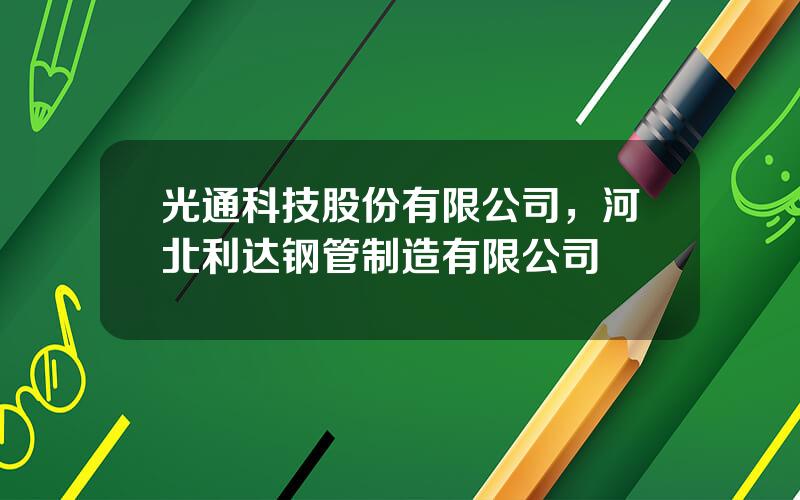 光通科技股份有限公司，河北利达钢管制造有限公司