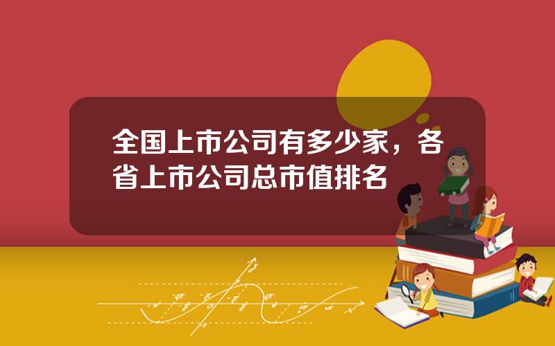 全国上市公司有多少家，各省上市公司总市值排名