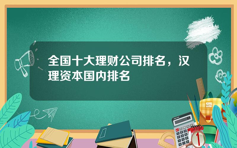 全国十大理财公司排名，汉理资本国内排名